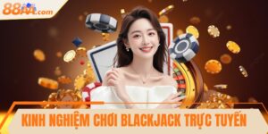 Kinh nghiệm chơi Blackjack trực tuyến hiệu quả nhất
